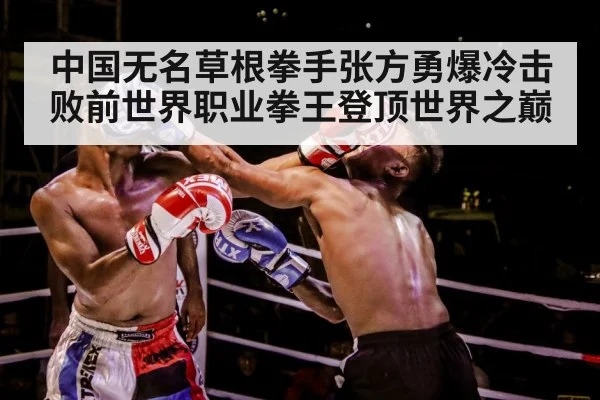 中国无名草根拳手张方勇爆冷击败前世界职业拳王登顶世界之巅