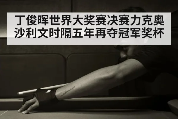丁俊晖世界大奖赛决赛力克奥沙利文时隔五年再夺冠军奖杯