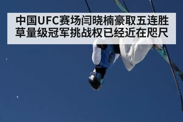 中国UFC赛场闫晓楠豪取五连胜 草量级冠军挑战权已经近在咫尺