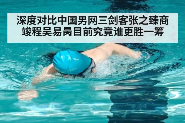 深度对比中国男网三剑客张之臻商竣程吴易昺目前究竟谁更胜一筹
