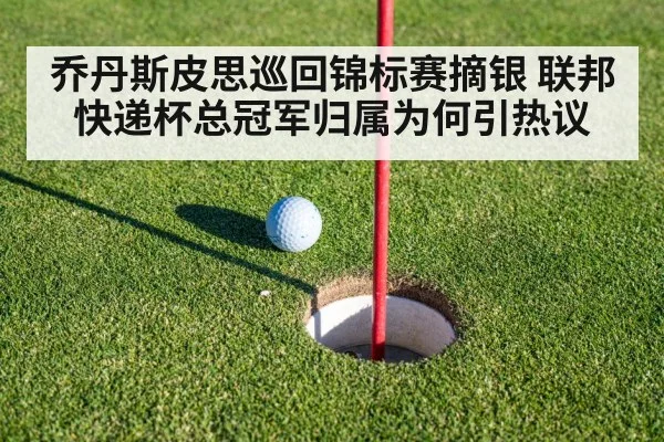 乔丹斯皮思巡回锦标赛摘银 联邦快递杯总冠军归属为何引热议